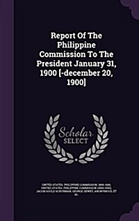 Report of the Philippine Commission to the President January 31, 1900 [-December 20, 1900] (Hardcover)