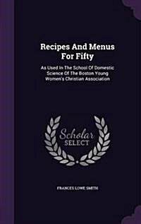 Recipes and Menus for Fifty: As Used in the School of Domestic Science of the Boston Young Womens Christian Association (Hardcover)