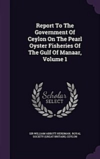 Report to the Government of Ceylon on the Pearl Oyster Fisheries of the Gulf of Manaar, Volume 1 (Hardcover)