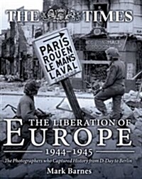 The Liberation of Europe 1944-1945: The Photographers Who Captured History from D-Day to Berlin (Hardcover)