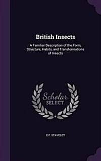 British Insects: A Familiar Description of the Form, Structure, Habits, and Transformations of Insects (Hardcover)