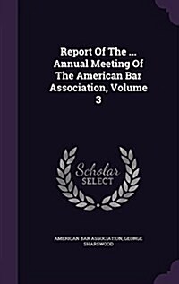 Report of the ... Annual Meeting of the American Bar Association, Volume 3 (Hardcover)