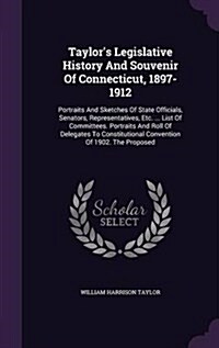 Taylors Legislative History and Souvenir of Connecticut, 1897-1912: Portraits and Sketches of State Officials, Senators, Representatives, Etc. ... Li (Hardcover)