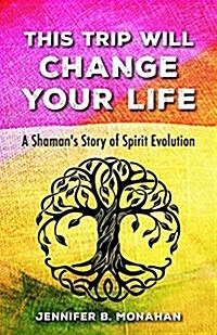 This Trip Will Change Your Life: A Shamans Story of Spirit Evolution (Paperback)