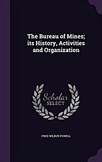 The Bureau of Mines; Its History, Activities and Organization (Hardcover)