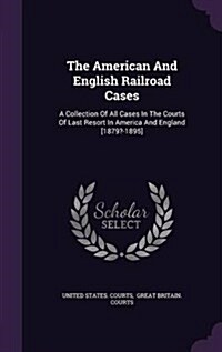 The American and English Railroad Cases: A Collection of All Cases in the Courts of Last Resort in America and England [1879?-1895] (Hardcover)