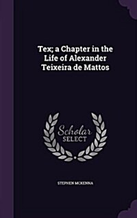 Tex; A Chapter in the Life of Alexander Teixeira de Mattos (Hardcover)