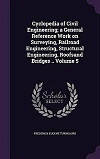 Cyclopedia of Civil Engineering; A General Reference Work on Surveying, Railroad Engineering, Structural Engineering, Roofsand Bridges .. Volume 5 (Hardcover)