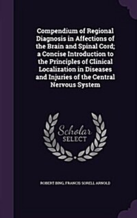 Compendium of Regional Diagnosis in Affections of the Brain and Spinal Cord; A Concise Introduction to the Principles of Clinical Localization in Dise (Hardcover)