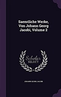 Saemtliche Werke, Von Johann Georg Jacobi, Volume 2 (Hardcover)