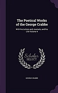 The Poetical Works of the George Crabbe: With His Letters and Journals, and His Life Volume 4 (Hardcover)