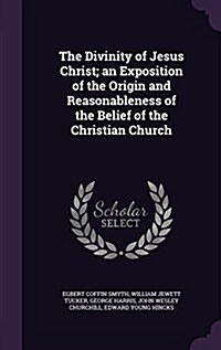 The Divinity of Jesus Christ; An Exposition of the Origin and Reasonableness of the Belief of the Christian Church (Hardcover)