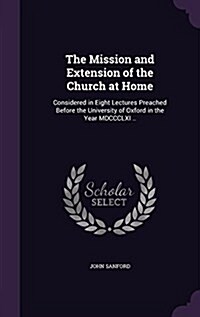 The Mission and Extension of the Church at Home: Considered in Eight Lectures Preached Before the University of Oxford in the Year MDCCCLXI .. (Hardcover)