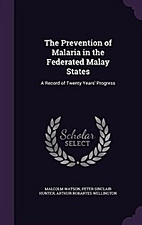 The Prevention of Malaria in the Federated Malay States: A Record of Twenty Years Progress (Hardcover)