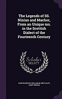 The Legends of SS. Ninian and Machor, from an Unique Ms. in the Scottish Dialect of the Fourteenth Century (Hardcover)