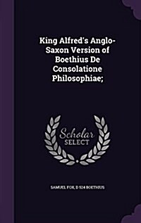 King Alfreds Anglo-Saxon Version of Boethius de Consolatione Philosophiae; (Hardcover)