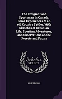 The Emigrant and Sportsman in Canada. Some Experiences of an Old Country Settler. with Sketches of Canadian Life, Sporting Adventures, and Observation (Hardcover)