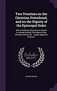 Two Treatises on the Christian Priesthood, and on the Dignity of the Episcopal Order: With a Prefatory Discourse in Answer to a Book Entitled, the Rig (Hardcover)
