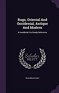 Rugs, Oriental and Occidental, Antique and Modern: A Handbook for Ready Reference (Hardcover)