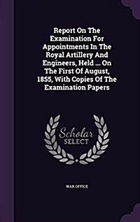 Report on the Examination for Appointments in the Royal Artillery and Engineers, Held ... on the First of August, 1855, with Copies of the Examination (Hardcover)