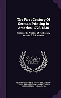 The First Century of German Printing in America, 1728-1830: Preceded by a Notice of the Literary Work of F. D. Pastorius (Hardcover)