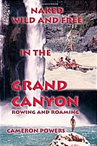 Naked Wild and Free in the Grand Canyon: Rowing and Roaming (Paperback)