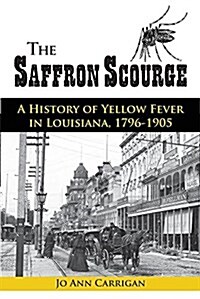 The Saffron Scourge: A History of Yellow Fever in Louisiana, 1796-1905 (Paperback)