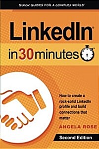 Linkedin in 30 Minutes (2nd Edition): How to Create a Rock-Solid Linkedin Profile and Build Connections That Matter (Paperback, 2, Revised)