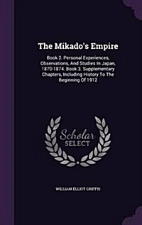 The Mikados Empire: Book 2. Personal Experiences, Observations, and Studies in Japan, 1870-1874. Book 3. Supplementary Chapters, Including (Hardcover)