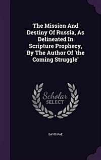 The Mission and Destiny of Russia, as Delineated in Scripture Prophecy, by the Author of The Coming Struggle (Hardcover)