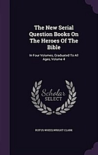 The New Serial Question Books on the Heroes of the Bible: In Four Volumes, Graduated to All Ages, Volume 4 (Hardcover)