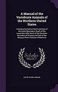 A Manual of the Vertebrate Animals of the Northern United States: Including the District North and East of the Ozark Mountains, South of the Laurentia (Hardcover)