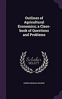 Outlines of Agricultural Economics; A Class-Book of Questions and Problems (Hardcover)