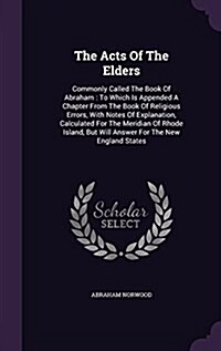 The Acts of the Elders: Commonly Called the Book of Abraham: To Which Is Appended a Chapter from the Book of Religious Errors, with Notes of E (Hardcover)