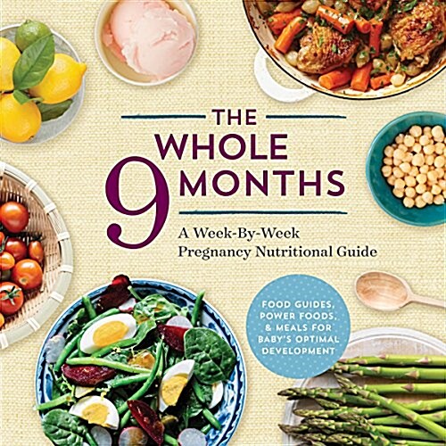 The Whole 9 Months: A Week-By-Week Pregnancy Nutrition Guide with Recipes for a Healthy Start (Paperback)