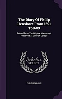 The Diary of Philip Henslowe from 1591 To1609: Printed from the Original Manuscript Preserved at Dulwich College (Hardcover)