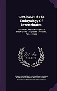 Text-Book of the Embryology of Invertebrates: Phoronidea, Bryozoa Ectoprocta, Brachiopoda, Entoprocta, Crustacea, Palaeostraca (Hardcover)