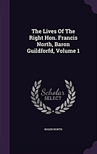 The Lives of the Right Hon. Francis North, Baron Guildforfd, Volume 1 (Hardcover)