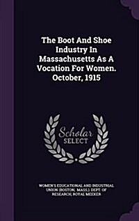 The Boot and Shoe Industry in Massachusetts as a Vocation for Women. October, 1915 (Hardcover)