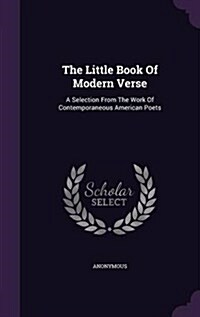 The Little Book of Modern Verse: A Selection from the Work of Contemporaneous American Poets (Hardcover)