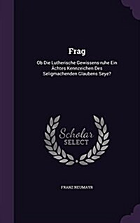 Frag: OB Die Lutherische Gewissens-Ruhe Ein Achtes Kennzeichen Des Seligmachenden Glaubens Seye? (Hardcover)