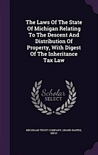 The Laws of the State of Michigan Relating to the Descent and Distribution of Property, with Digest of the Inheritance Tax Law (Hardcover)