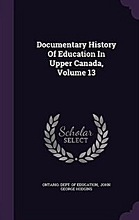 Documentary History of Education in Upper Canada, Volume 13 (Hardcover)