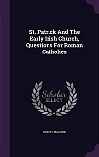 St. Patrick and the Early Irish Church, Questions for Roman Catholics (Hardcover)