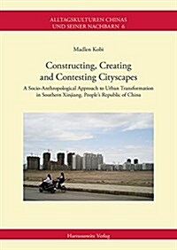 Constructing, Creating and Contesting Cityscapes: A Socio-Anthropological Approach to Urban Transformation in Southern Xinjiang, Peoples Republic of (Paperback)