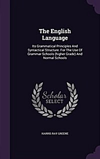 The English Language: Its Grammatical Principles and Syntactical Structure. for the Use of Grammar Schools (Higher Grade) and Normal Schools (Hardcover)