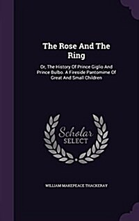 The Rose and the Ring: Or, the History of Prince Giglio and Prince Bulbo. a Fireside Pantomime of Great and Small Children (Hardcover)