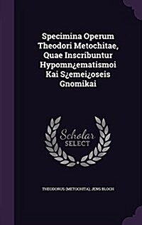 Specimina Operum Theodori Metochitae, Quae Inscribuntur Hypomn풽matismoi Kai S풽mei퓇seis Gnomikai (Hardcover)