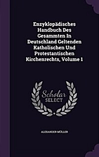 Enzyklop?isches Handbuch Des Gesammten In Deutschland Geltenden Katholischen Und Protestantischen Kirchenrechts, Volume 1 (Hardcover)