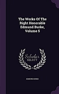The Works of the Right Honorable Edmund Burke, Volume 5 (Hardcover)